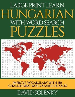 Large Print Learn Hungarian with Word Search Puzzles: Learn Hungarian Language Vocabulary with Challenging Easy to Read Word Find Puzzles by Solenky, David