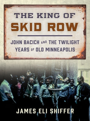 The King of Skid Row: John Bacich and the Twilight Years of Old Minneapolis Paperback University of Minnesota Press