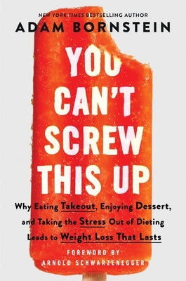 You Can't Screw This Up: Why Eating Takeout, Enjoying Dessert, and Taking the Stress Out of Dieting Leads to Weight Loss That Lasts by Bornstein, Adam