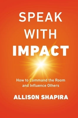 Speak with Impact: How to Command the Room and Influence Others by Shapira, Allison