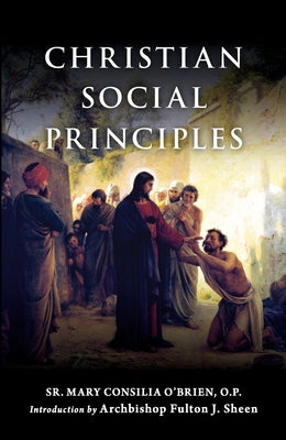 Christian Social Principles: The Complete Guide to Catholic Social Teaching by O'Brien O. P. Sr. Mary Consilia