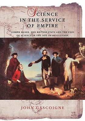 Science in the Service of Empire: Joseph Banks, the British State and the Uses of Science in the Age of Revolution Paperback Cambridge University Press