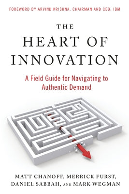 The Heart of Innovation: A Field Guide for Navigating to Authentic Demand by Chanoff, Matt