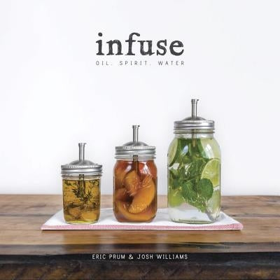 Infuse: Oil, Spirit, Water: A Recipe Book Clarkson Potter Publishers