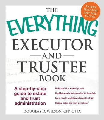 The Everything Executor and Trustee Book: A Step-By-Step Guide to Estate and Trust Administration by Wilson, Douglas D.
