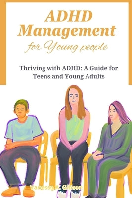 ADHD Management for Young people: Thriving with ADHD: A Guide for Teens and Young Adults by Gibson, Vanessa A.