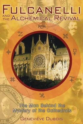 Fulcanelli and the Alchemical Revival: The Man Behind the Mystery of the Cathedrals by DuBois, Geneviève