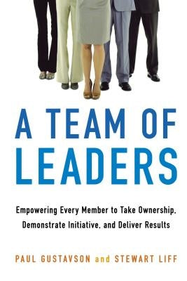 A Team of Leaders: Empowering Every Member to Take Ownership, Demonstrate Initiative, and Deliver Results by Gustavson, Paul