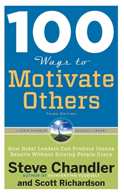 100 Ways to Motivate Others: How Great Leaders Can Produce Insane Results Without Driving People Crazy by Chandler, Steve