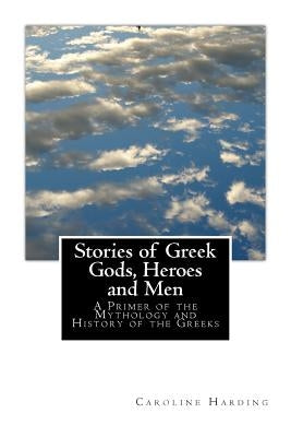 Stories of Greek Gods, Heroes and Men: A Primer of the Mythology and History of the Greeks Paperback Createspace Independent Publishing Platform