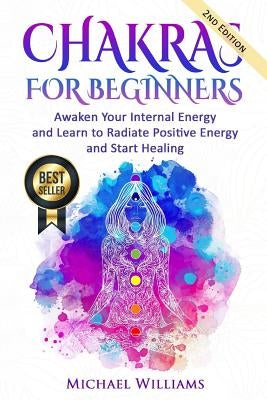 Chakras: Chakras for Beginners - Awaken Your Internal Energy and Learn to Radiate Positive Energy and Start Healing Paperback Createspace Independent Publishing Platform