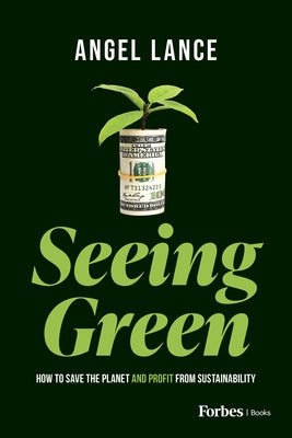 Seeing Green: How to Save the Planet and Profit from Sustainability by Lance, Angel