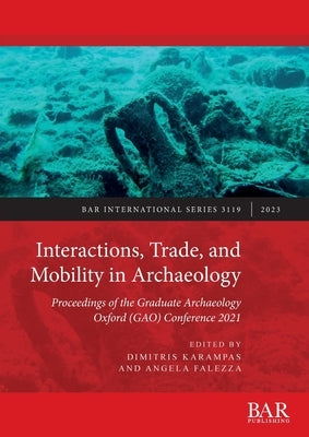Interactions, Trade, and Mobility in Archaeology: Proceedings of the Graduate Archaeology Oxford (GAO) Conference 2021 Paperback British Archaeological Reports (Oxford) Ltd