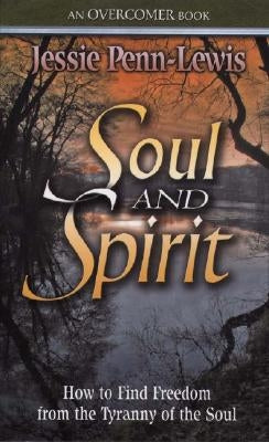 Soul and Spirit: How to Find Freedom from the Tyranny of the Soul by Penn-Lewis, Jessie