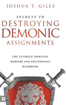 Secrets to Destroying Demonic Assignments: The Ultimate Spiritual Warfare and Deliverance Handbook by Giles, Joshua T.