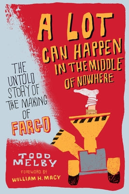 A Lot Can Happen in the Middle of Nowhere: The Untold Story of the Making of Fargo by Melby, Todd