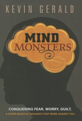 Mind Monsters: Conquering Fear, Worry, Guilt & Other Negative Thoughts That Work Against You by Gerald, Kevin