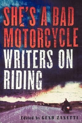 She's a Bad Motorcycle: Writers on Riding by Zanetti, Geno