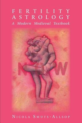 Fertility Astrology: A Modern Medieval Textbook by Smuts-Allsop, Nicola