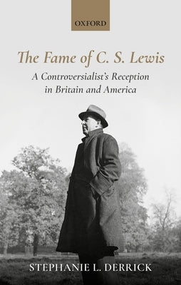 The Fame of C. S. Lewis: A Controversialist's Reception in Britain and America by Derrick, Stephanie L.