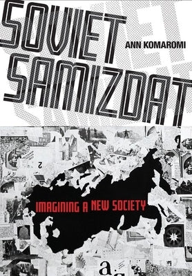 Soviet Samizdat: Imagining a New Society by Komaromi, Ann