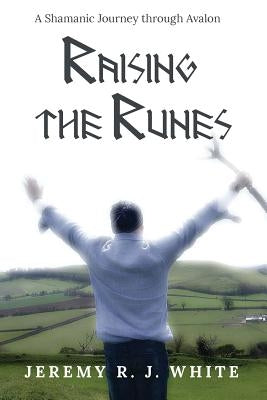 Raising the Runes: A Shamanic Journey through Avalon by White, Jeremy R. J.