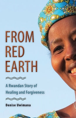 From Red Earth: A Rwandan Story of Healing and Forgiveness by Uwimana, Denise