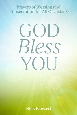 God Bless You: Prayers of Blessing and Consecration for All Occasions by Fawcett, Nick