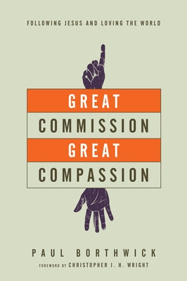 Great Commission, Great Compassion: Following Jesus and Loving the World by Borthwick, Paul