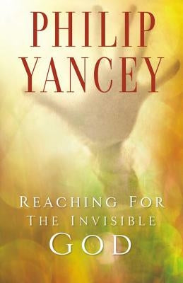 Reaching for the Invisible God: What Can We Expect to Find? by Yancey, Philip