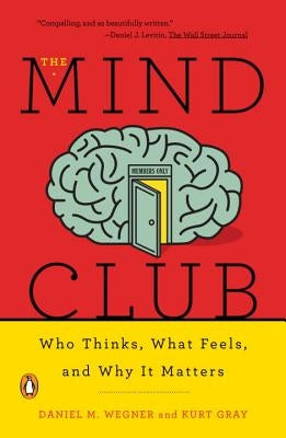 The Mind Club: Who Thinks, What Feels, and Why It Matters by Wegner, Daniel M.