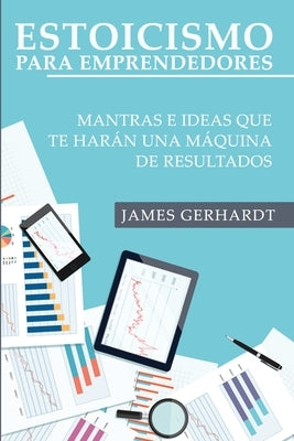 Estoicismo para Emprendedores: Mantras e Ideas Que Te Harán una Máquina de Resultados by Gerhardt, James