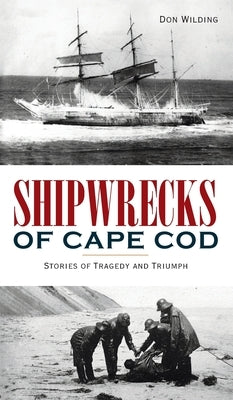 Shipwrecks of Cape Cod: Stories of Tragedy and Triumph by Wilding, Don