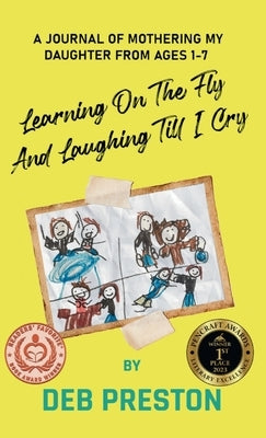 Learning on the Fly and Laughing Till I Cry: A Journal of Mothering My Daughter From Ages One to Seven by Preston, Deb