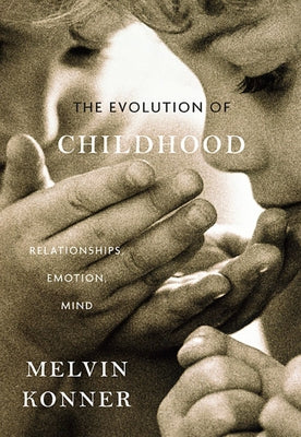 The Evolution of Childhood: Relationships, Emotion, Mind by Konner, Melvin