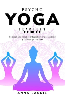 Concept and practice integration of professional psycho-yoga teachers by Laurie, Anna