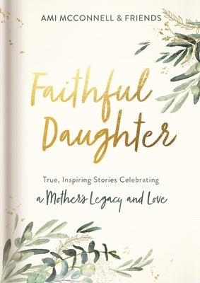 Faithful Daughter: True, Inspiring Stories Celebrating a Mother's Legacy and Love by McConnell, Ami