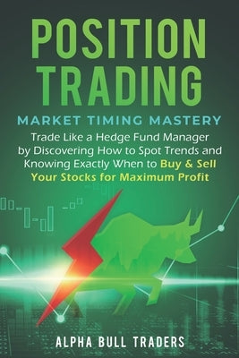 Position Trading: Market Timing Mastery - Trade Like a Hedge Fund Manager by Discovering How to Spot Trends and Knowing Exactly When to by Traders, Alpha Bull