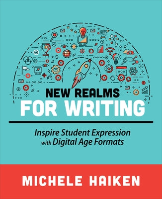 New Realms for Writing: Inspire Student Expression with Digital Age Formats by Haiken, Michele