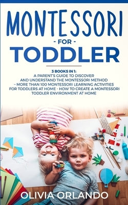Montessori for Toddler: 3 books in 1 - A parent's guide to discover and understand the Montessori Method - More than 100 activities for toddle Paperback Independently Published