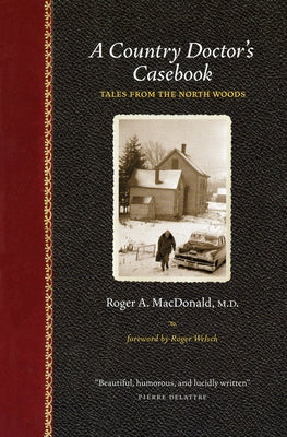 A Country Doctor's Casebook: Tales from the North Woods by MacDonald M. D., Roger A.