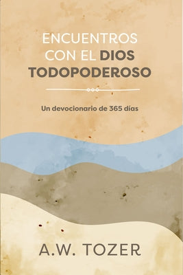 Encuentros Con El Dios Todopoderoso: Un Devocionario de 365 Días by Tozer, A. W.