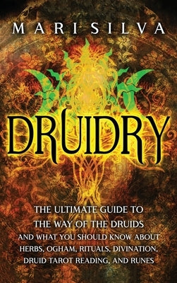 Druidry: The Ultimate Guide to the Way of the Druids and What You Should Know About Herbs, Ogham, Rituals, Divination, Druid Ta by Silva, Mari