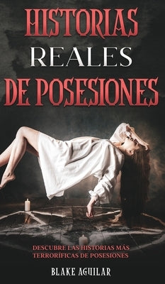 Historias Reales de Posesiones: Descubre las Historias más Terroríficas de Posesiones by Aguilar, Blake