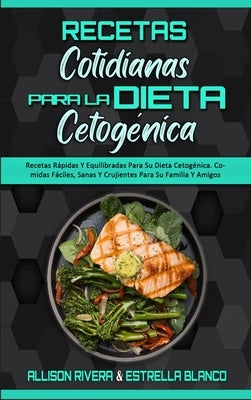 Recetas Cotidianas Para La Dieta Cetogénica: Recetas Rápidas Y Equilibradas Para Su Dieta Cetogénica. Comidas Fáciles, Sanas Y Crujientes Para Su Fami by Rivera, Allison