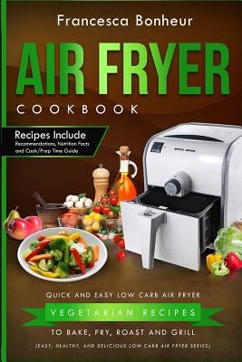 Air Fryer Cookbook: Quick and Easy Low Carb Air Fryer Vegetarian Recipes to Bake, Fry, Roast and Grill Paperback Createspace Independent Publishing Platform