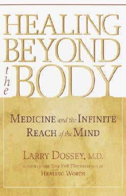 Healing Beyond the Body: Medicine and the Infinite Reach of the Mind by Dossey, Larry