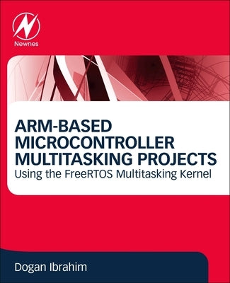 Arm-Based Microcontroller Multitasking Projects: Using the Freertos Multitasking Kernel by Ibrahim, Dogan