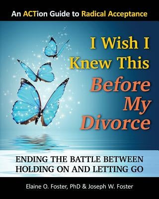 I Wish I Knew This Before My Divorce: Ending the Battle Between Holding On and Letting Go by Foster, Joseph W.