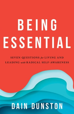 Being Essential: Seven Questions for Living and Leading with Radical Self-Awareness by Dunston, Dain